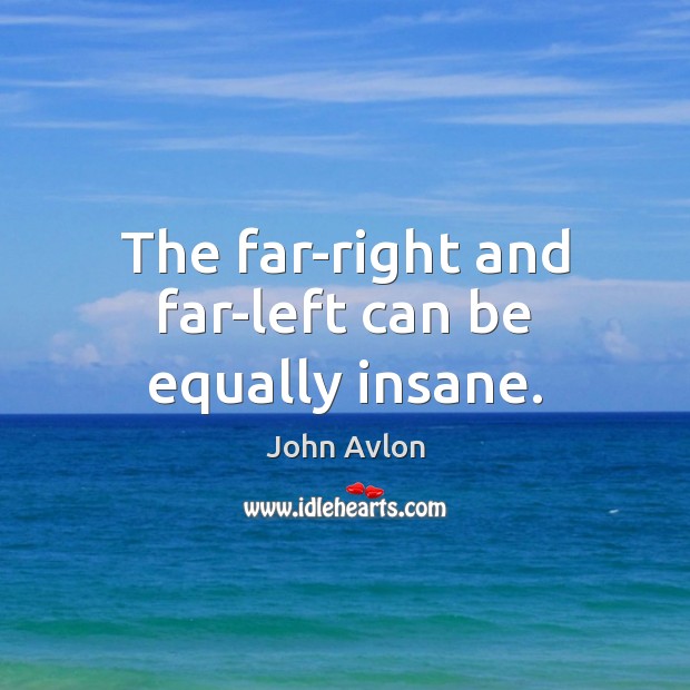 The far-right and far-left can be equally insane. John Avlon Picture Quote