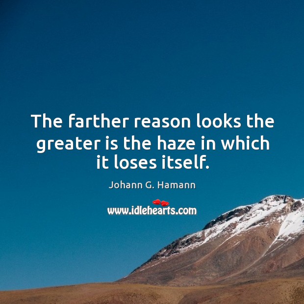 The farther reason looks the greater is the haze in which it loses itself. Johann G. Hamann Picture Quote