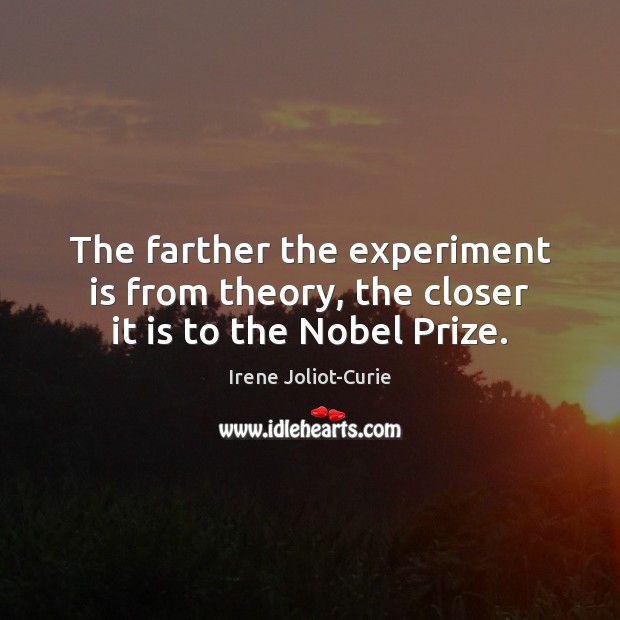 The farther the experiment is from theory, the closer it is to the Nobel Prize. 