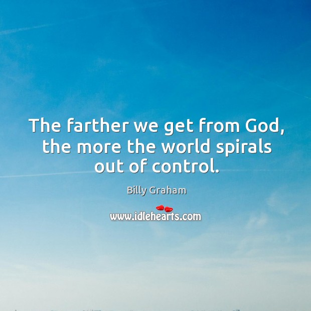 The farther we get from God, the more the world spirals out of control. Image