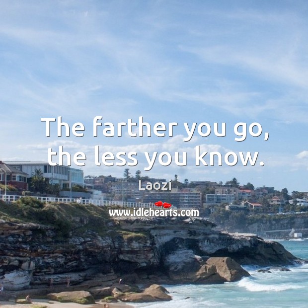 The farther you go, the less you know. Laozi Picture Quote