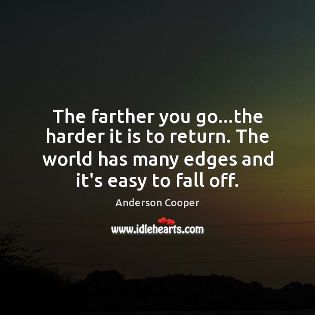 The farther you go…the harder it is to return. The world Anderson Cooper Picture Quote
