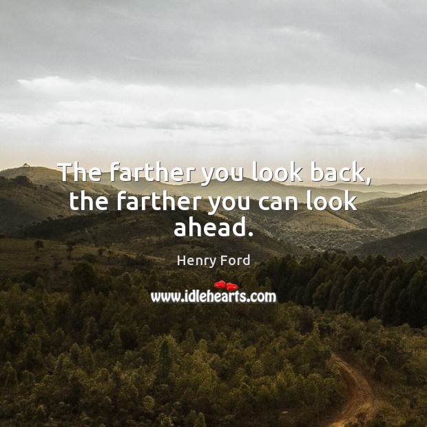 The farther you look back, the farther you can look ahead. Henry Ford Picture Quote