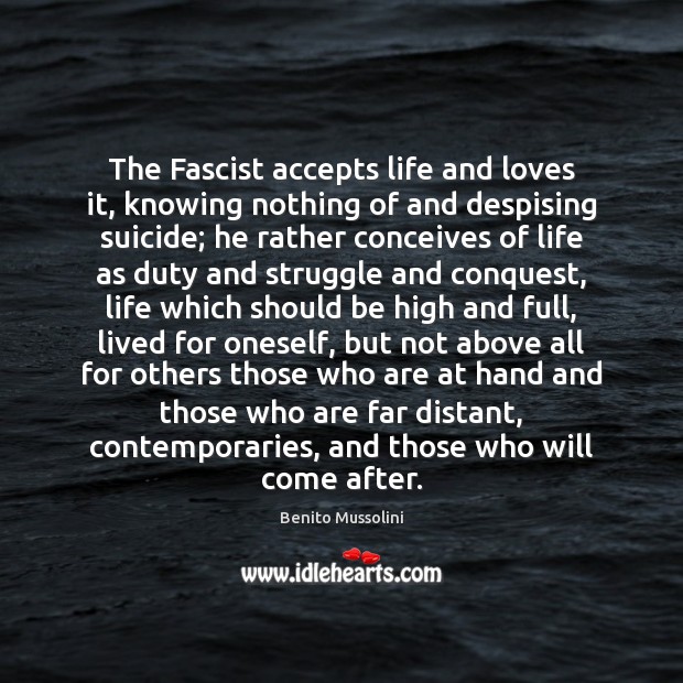 The Fascist accepts life and loves it, knowing nothing of and despising Benito Mussolini Picture Quote