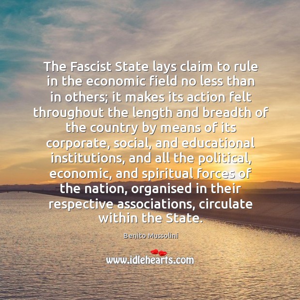 The Fascist State lays claim to rule in the economic field no Benito Mussolini Picture Quote