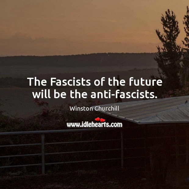 The Fascists of the future will be the anti-fascists. Winston Churchill Picture Quote