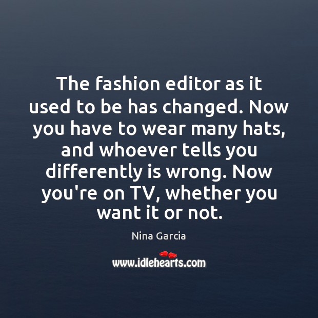 The fashion editor as it used to be has changed. Now you Nina Garcia Picture Quote