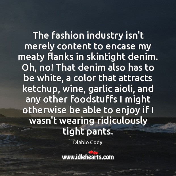 The fashion industry isn’t merely content to encase my meaty flanks in Diablo Cody Picture Quote