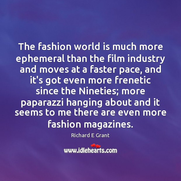 The fashion world is much more ephemeral than the film industry and Richard E Grant Picture Quote