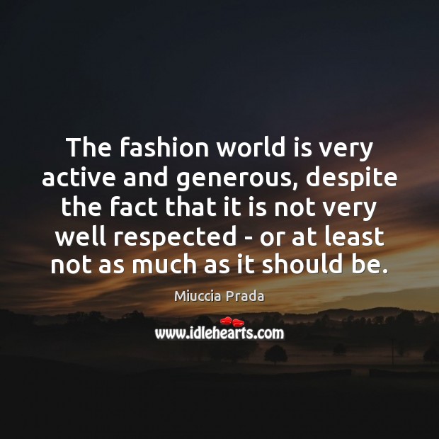 The fashion world is very active and generous, despite the fact that Miuccia Prada Picture Quote