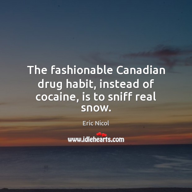 The fashionable Canadian drug habit, instead of cocaine, is to sniff real snow. Eric Nicol Picture Quote