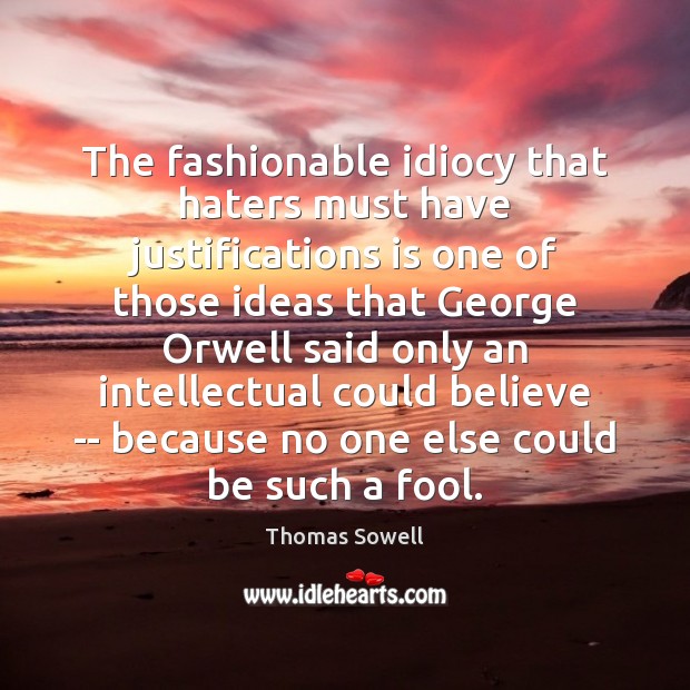The fashionable idiocy that haters must have justifications is one of those Thomas Sowell Picture Quote