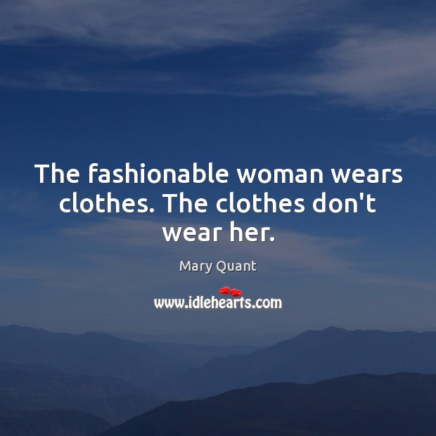 The fashionable woman wears clothes. The clothes don’t wear her. Mary Quant Picture Quote
