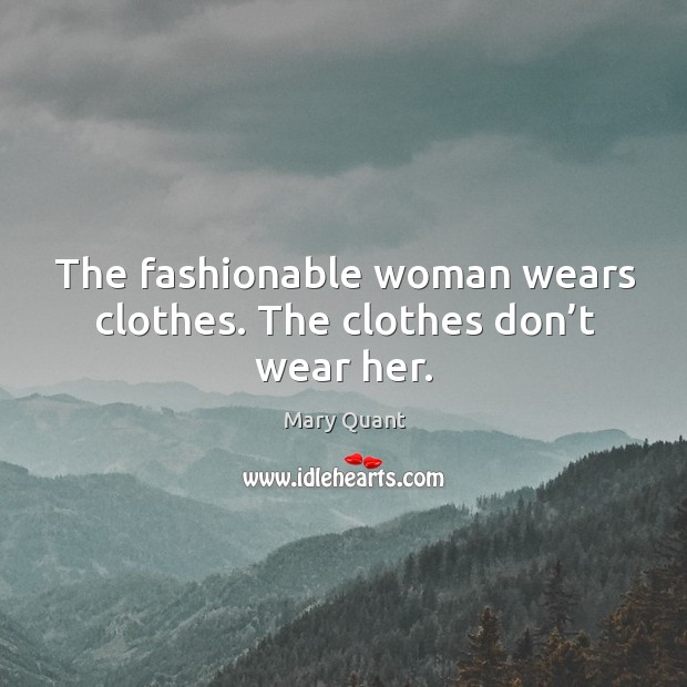 The fashionable woman wears clothes. The clothes don’t wear her. Mary Quant Picture Quote