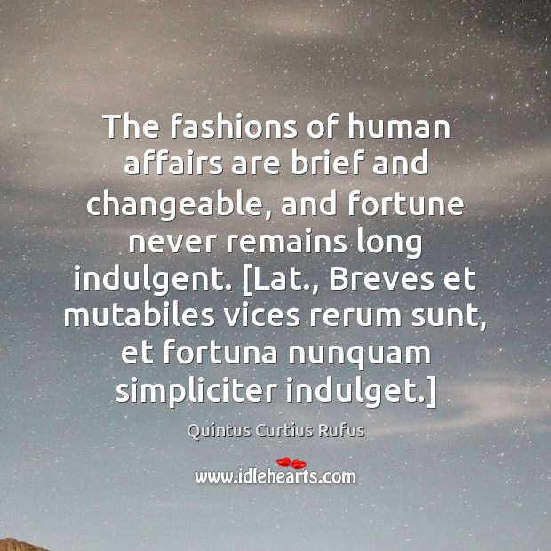 The fashions of human affairs are brief and changeable, and fortune never Image