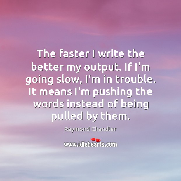 The faster I write the better my output. If I’m going slow, Raymond Chandler Picture Quote