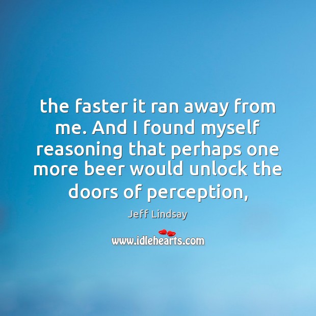 The faster it ran away from me. And I found myself reasoning Jeff Lindsay Picture Quote