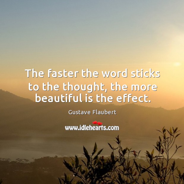 The faster the word sticks to the thought, the more beautiful is the effect. Gustave Flaubert Picture Quote