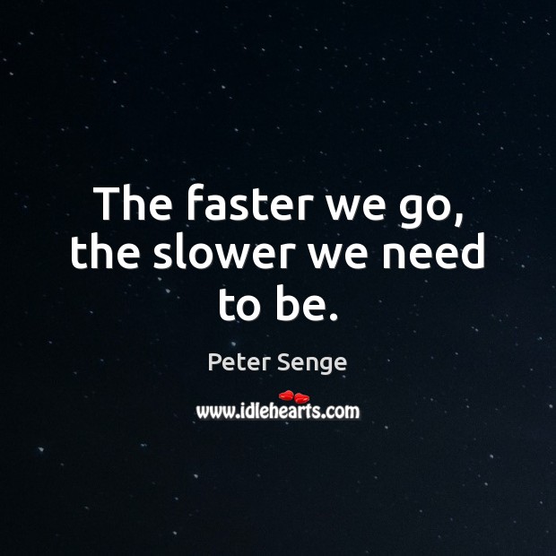 The faster we go, the slower we need to be. Peter Senge Picture Quote