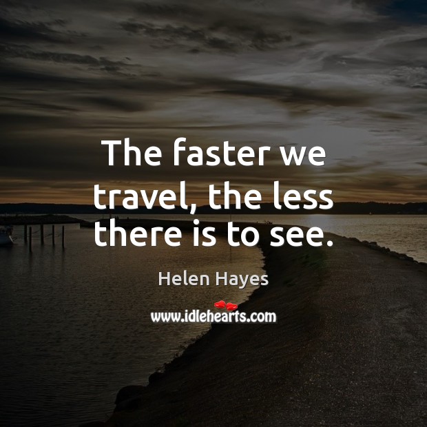 The faster we travel, the less there is to see. Helen Hayes Picture Quote