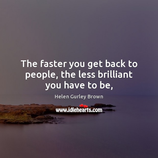 The faster you get back to people, the less brilliant you have to be, Helen Gurley Brown Picture Quote