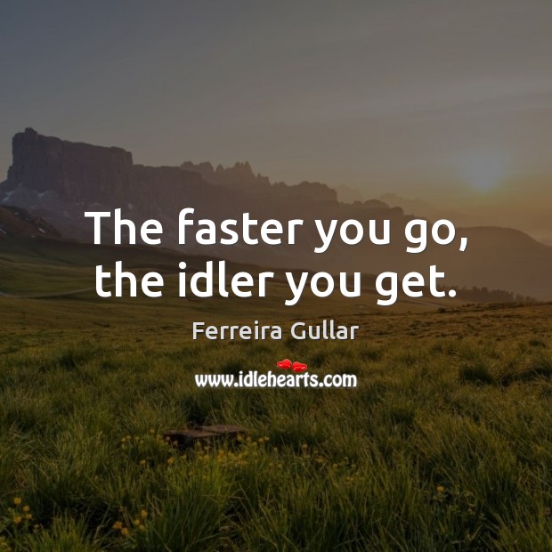 The faster you go, the idler you get. Ferreira Gullar Picture Quote
