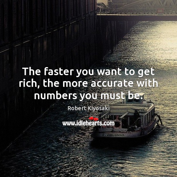 The faster you want to get rich, the more accurate with numbers you must be. Robert Kiyosaki Picture Quote