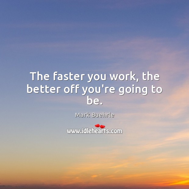 The faster you work, the better off you’re going to be. Mark Buehrle Picture Quote