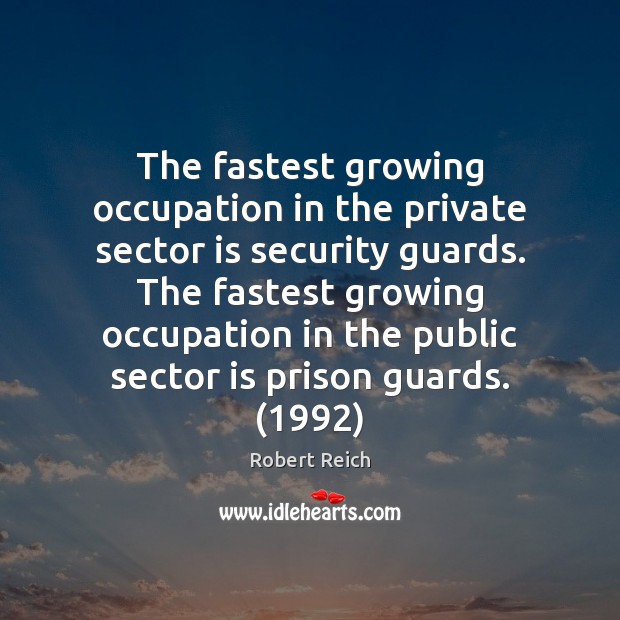 The fastest growing occupation in the private sector is security guards. The Robert Reich Picture Quote