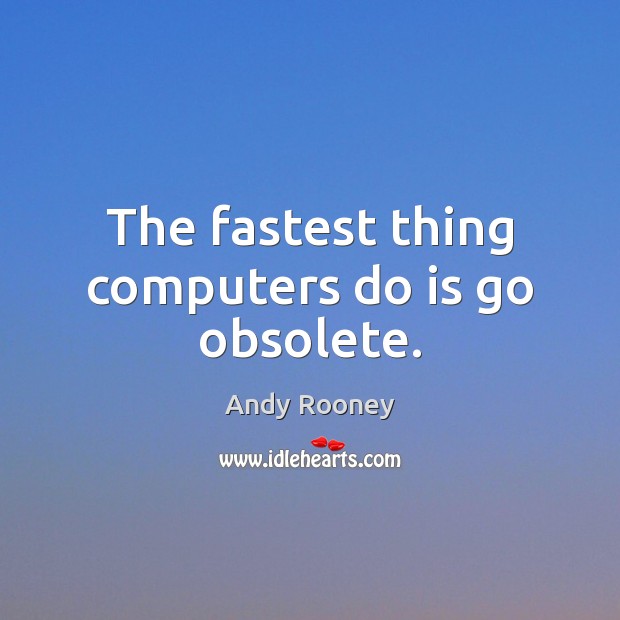 The fastest thing computers do is go obsolete. Andy Rooney Picture Quote
