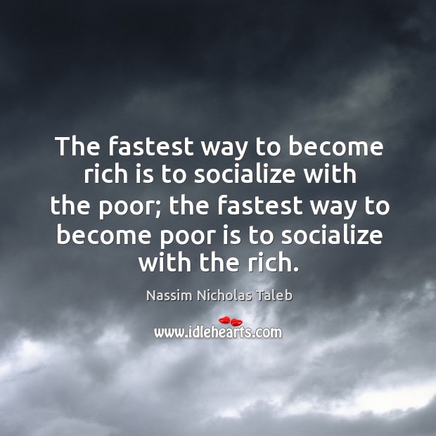 The fastest way to become rich is to socialize with the poor; 