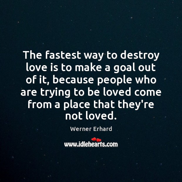 The fastest way to destroy love is to make a goal out Werner Erhard Picture Quote