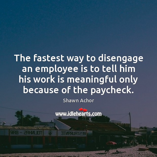 The fastest way to disengage an employee is to tell him his Work Quotes Image