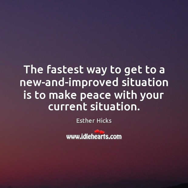 The fastest way to get to a new-and-improved situation is to make Esther Hicks Picture Quote