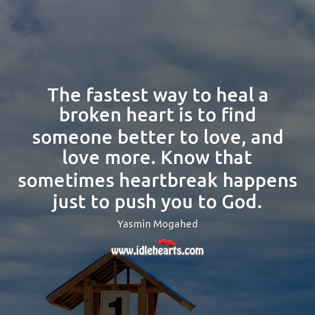 The fastest way to heal a broken heart is to find someone 