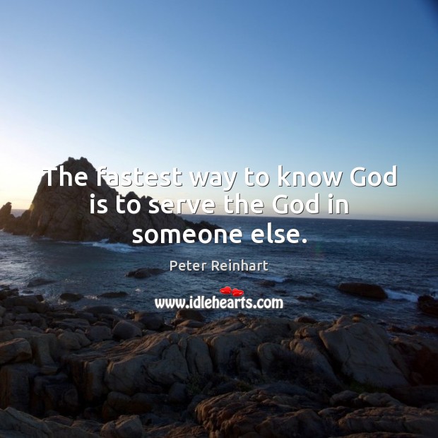 The fastest way to know God is to serve the God in someone else. Image