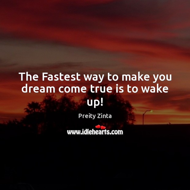 The Fastest way to make you dream come true is to wake up! Preity Zinta Picture Quote