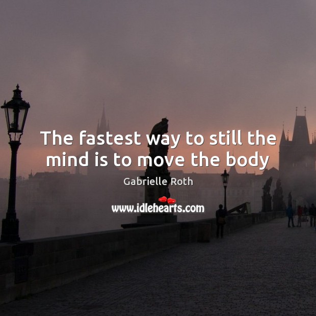 The fastest way to still the mind is to move the body Image