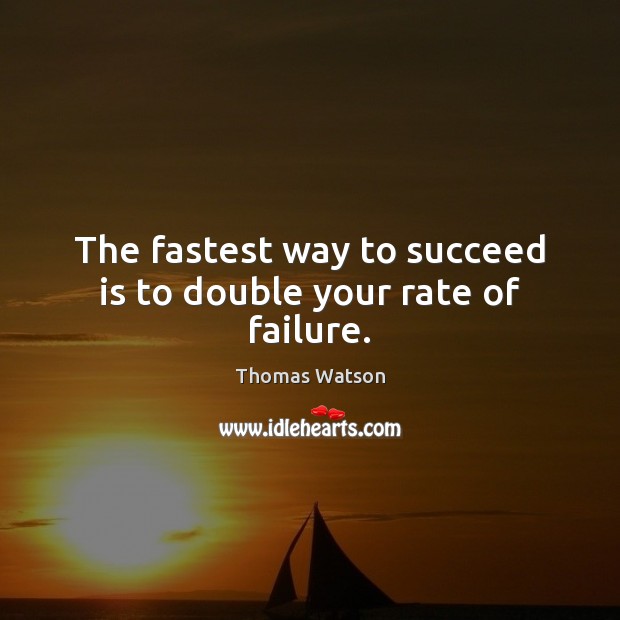The fastest way to succeed is to double your rate of failure. Image