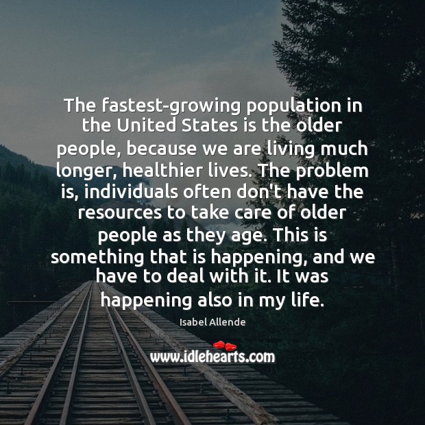 The fastest-growing population in the United States is the older people, because Isabel Allende Picture Quote