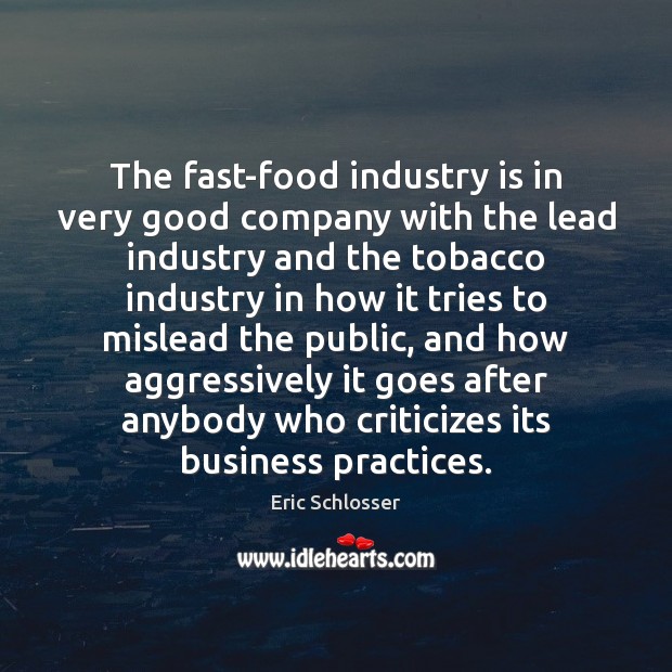The fast-food industry is in very good company with the lead industry Eric Schlosser Picture Quote
