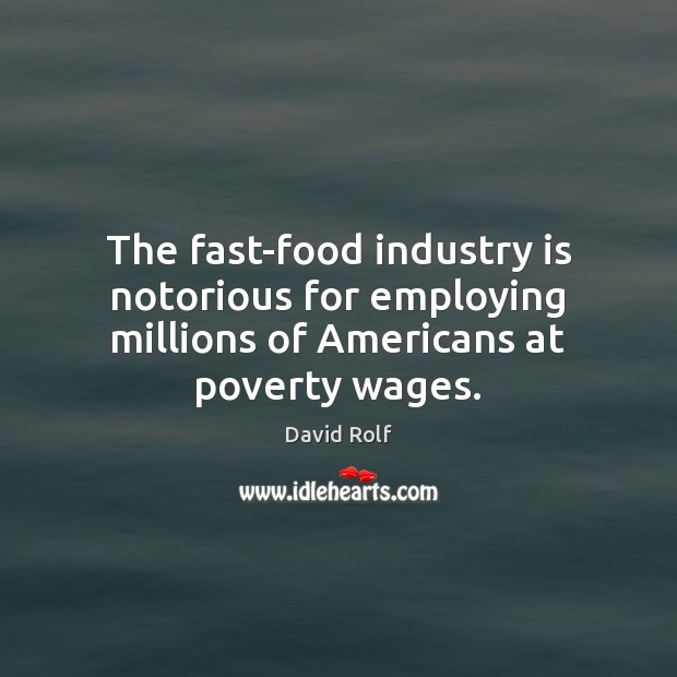 The fast-food industry is notorious for employing millions of Americans at poverty wages. David Rolf Picture Quote