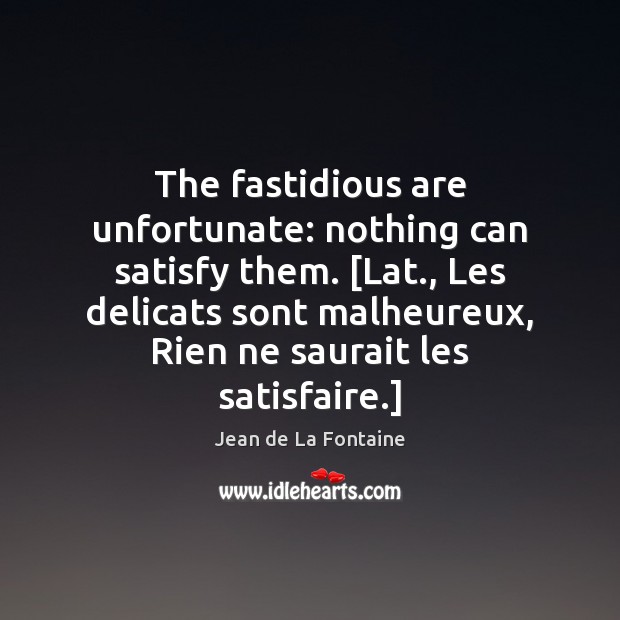 The fastidious are unfortunate: nothing can satisfy them. [Lat., Les delicats sont Image