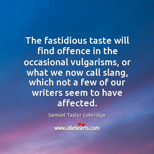 The fastidious taste will find offence in the occasional vulgarisms, or what Samuel Taylor Coleridge Picture Quote