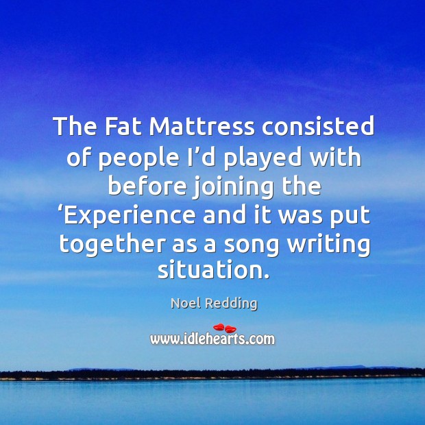 The fat mattress consisted of people I’d played with before joining the ‘experience Noel Redding Picture Quote