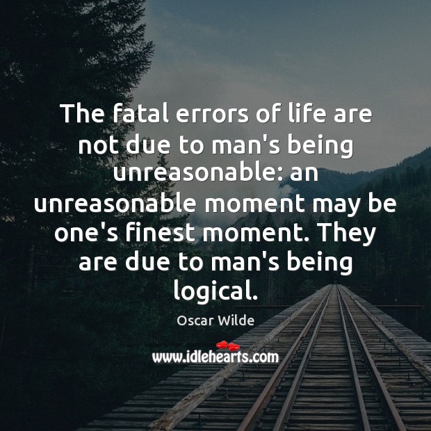 The fatal errors of life are not due to man’s being unreasonable: Oscar Wilde Picture Quote
