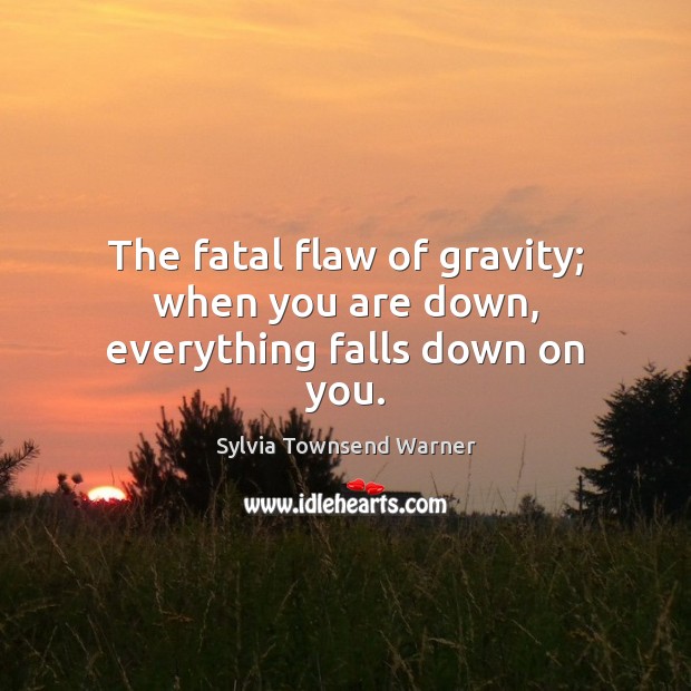 The fatal flaw of gravity; when you are down, everything falls down on you. Sylvia Townsend Warner Picture Quote