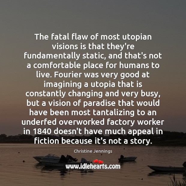 The fatal flaw of most utopian visions is that they’re fundamentally static, Christine Jennings Picture Quote