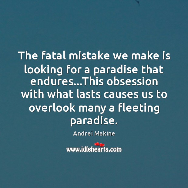 The fatal mistake we make is looking for a paradise that endures… Image