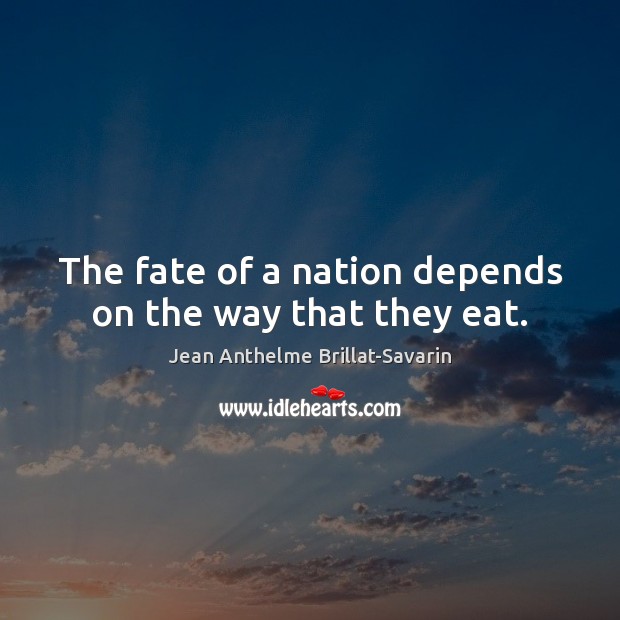 The fate of a nation depends on the way that they eat. Jean Anthelme Brillat-Savarin Picture Quote
